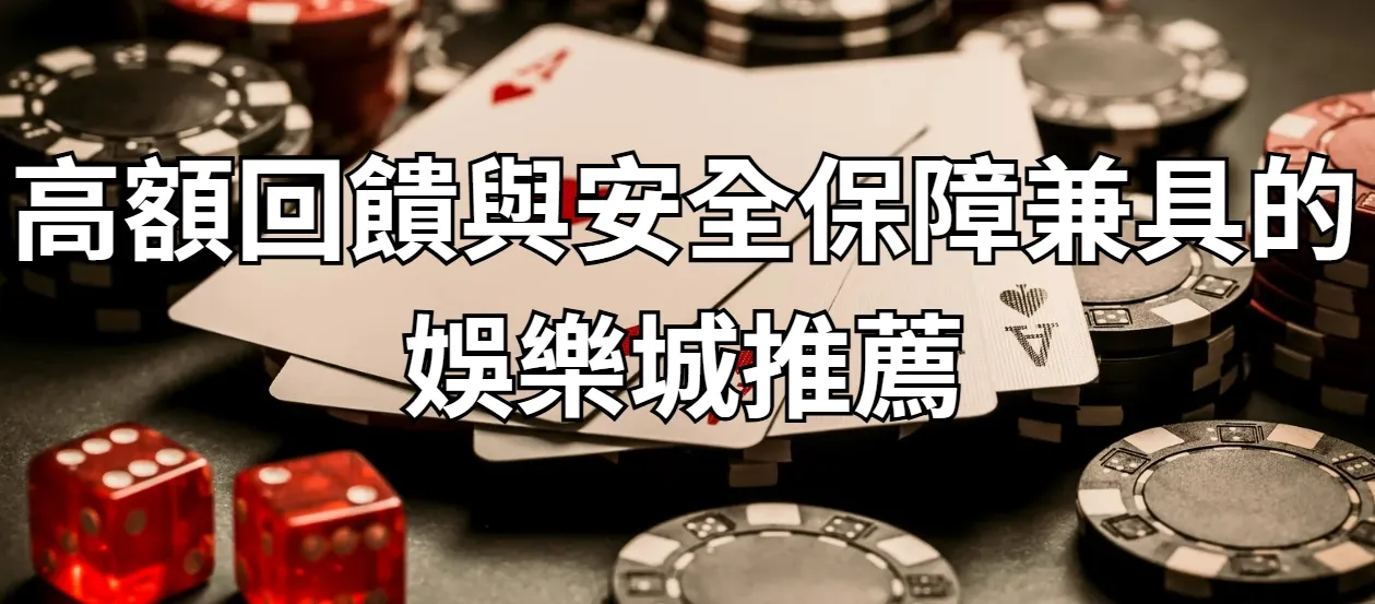 高額回饋與安全保障兼具的娛樂城推薦